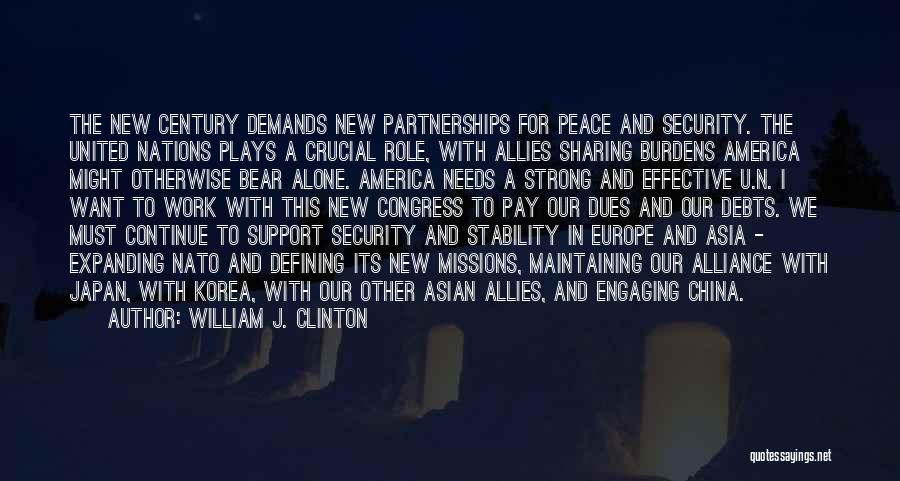 William J. Clinton Quotes: The New Century Demands New Partnerships For Peace And Security. The United Nations Plays A Crucial Role, With Allies Sharing