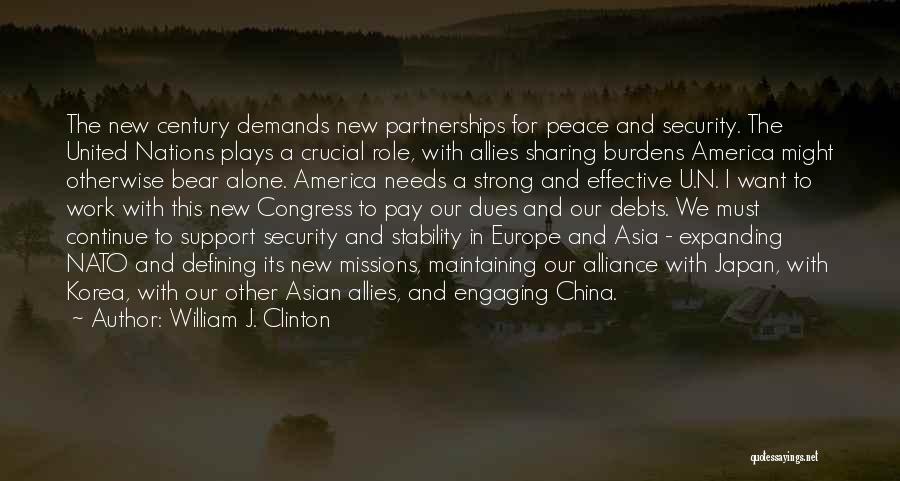 William J. Clinton Quotes: The New Century Demands New Partnerships For Peace And Security. The United Nations Plays A Crucial Role, With Allies Sharing
