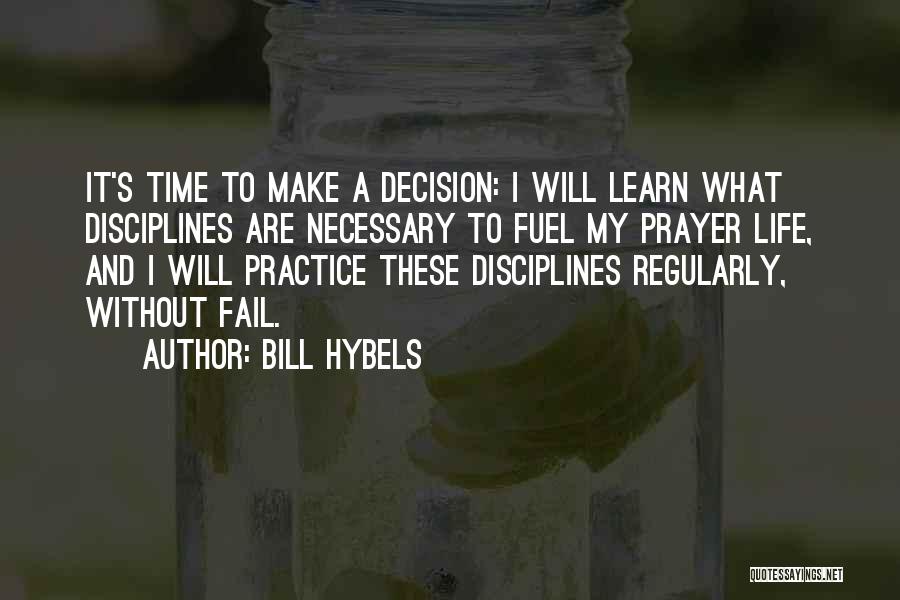 Bill Hybels Quotes: It's Time To Make A Decision: I Will Learn What Disciplines Are Necessary To Fuel My Prayer Life, And I