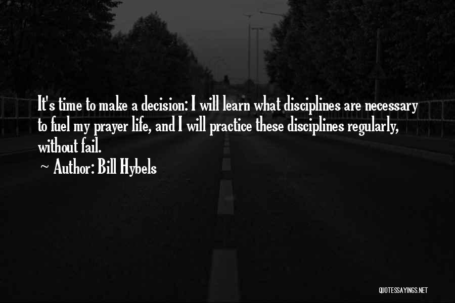 Bill Hybels Quotes: It's Time To Make A Decision: I Will Learn What Disciplines Are Necessary To Fuel My Prayer Life, And I