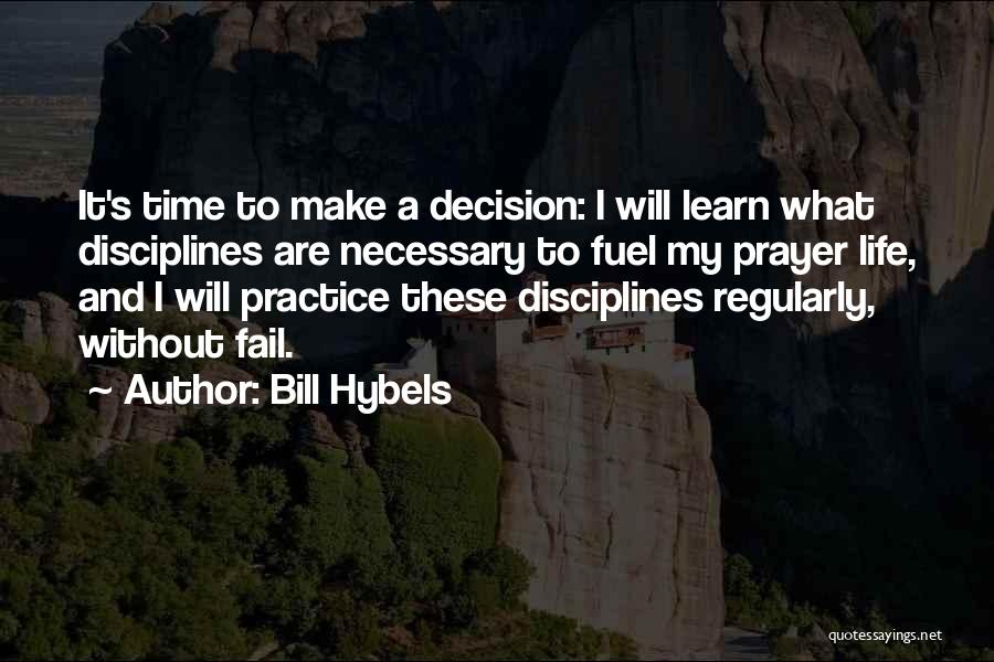 Bill Hybels Quotes: It's Time To Make A Decision: I Will Learn What Disciplines Are Necessary To Fuel My Prayer Life, And I