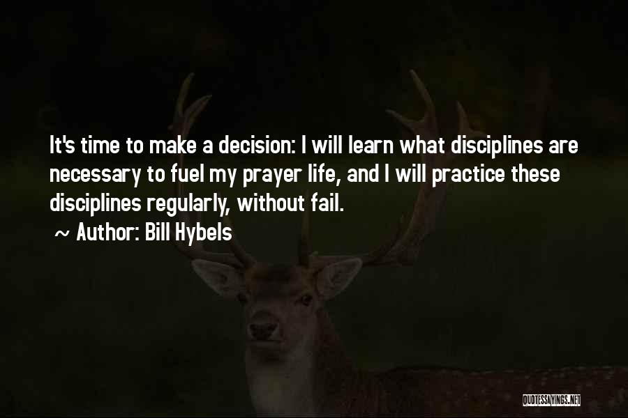 Bill Hybels Quotes: It's Time To Make A Decision: I Will Learn What Disciplines Are Necessary To Fuel My Prayer Life, And I