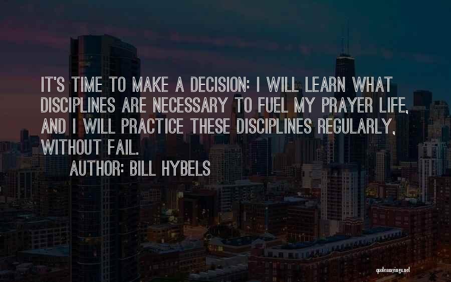 Bill Hybels Quotes: It's Time To Make A Decision: I Will Learn What Disciplines Are Necessary To Fuel My Prayer Life, And I