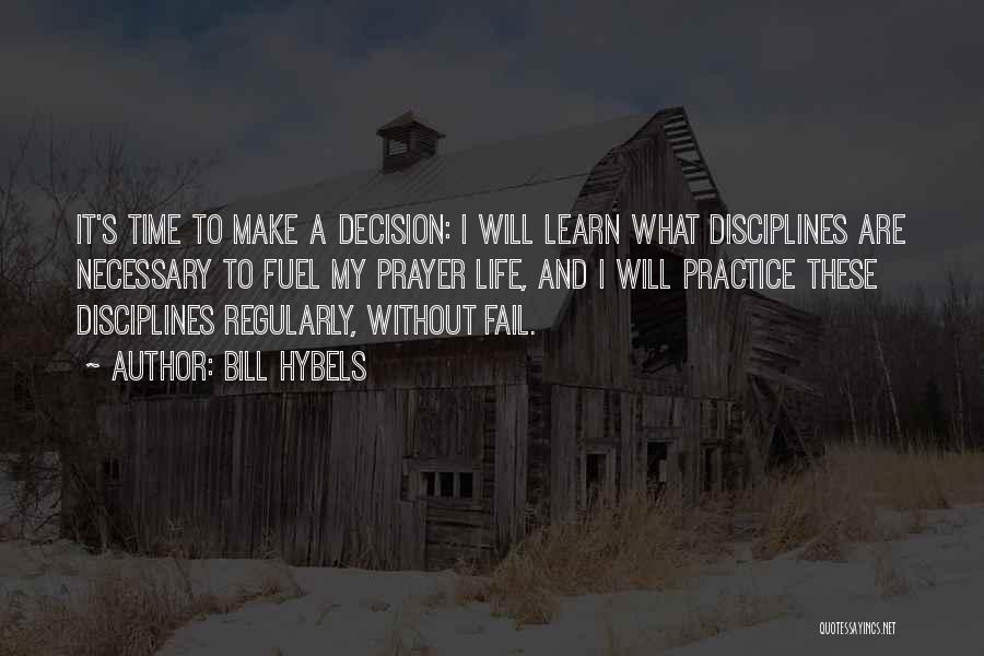 Bill Hybels Quotes: It's Time To Make A Decision: I Will Learn What Disciplines Are Necessary To Fuel My Prayer Life, And I