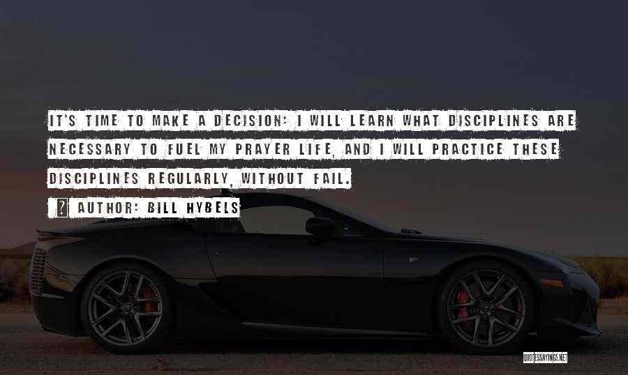 Bill Hybels Quotes: It's Time To Make A Decision: I Will Learn What Disciplines Are Necessary To Fuel My Prayer Life, And I