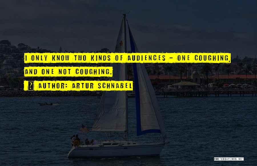 Artur Schnabel Quotes: I Only Know Two Kinds Of Audiences - One Coughing, And One Not Coughing.