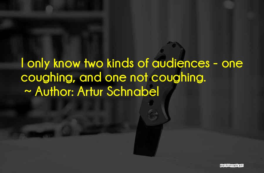 Artur Schnabel Quotes: I Only Know Two Kinds Of Audiences - One Coughing, And One Not Coughing.