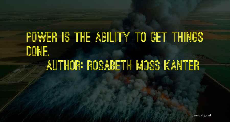 Rosabeth Moss Kanter Quotes: Power Is The Ability To Get Things Done.