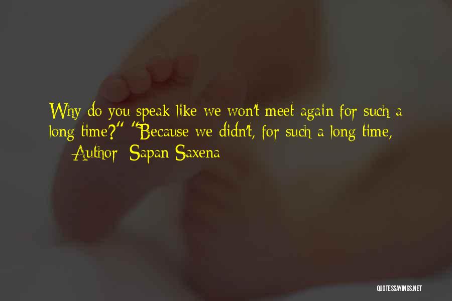 Sapan Saxena Quotes: Why Do You Speak Like We Won't Meet Again For Such A Long Time? Because We Didn't, For Such A