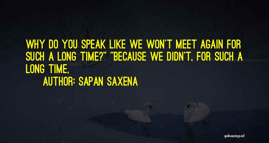 Sapan Saxena Quotes: Why Do You Speak Like We Won't Meet Again For Such A Long Time? Because We Didn't, For Such A
