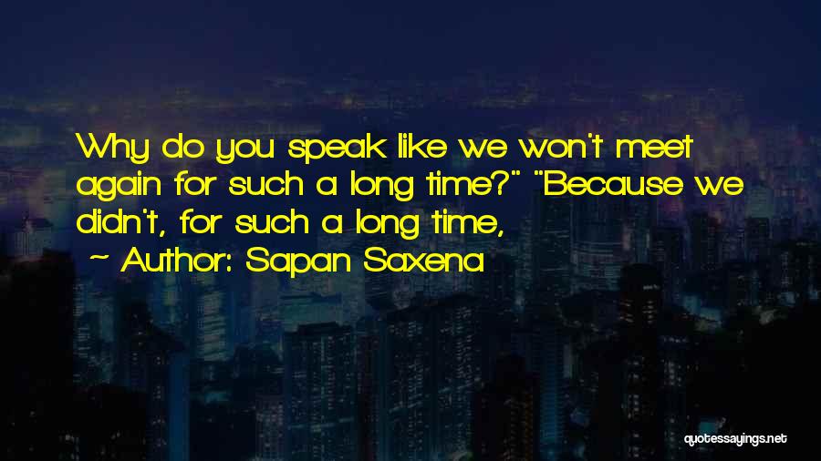 Sapan Saxena Quotes: Why Do You Speak Like We Won't Meet Again For Such A Long Time? Because We Didn't, For Such A