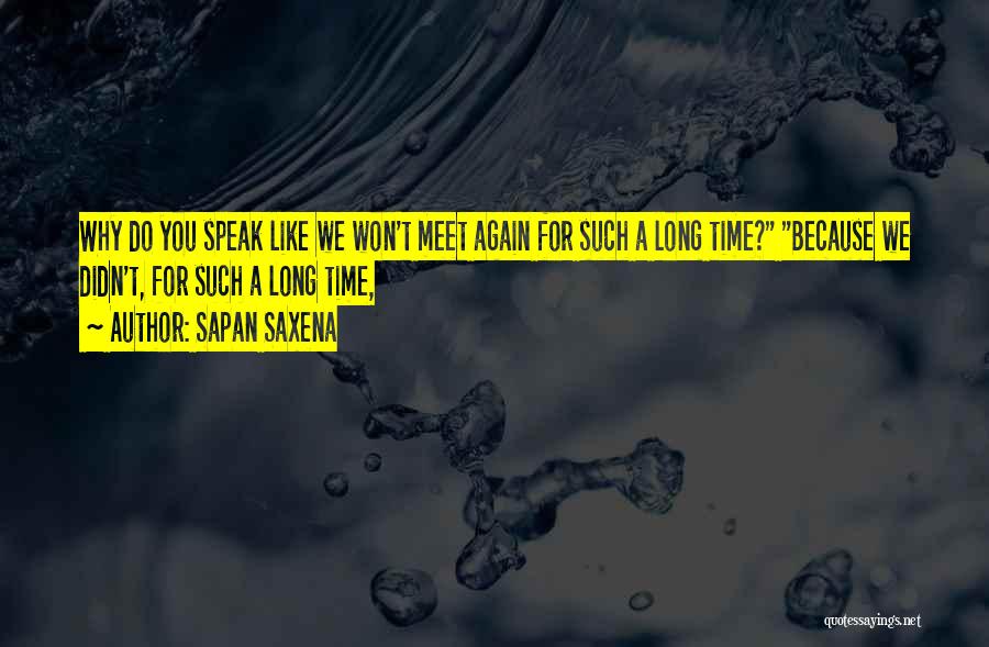 Sapan Saxena Quotes: Why Do You Speak Like We Won't Meet Again For Such A Long Time? Because We Didn't, For Such A