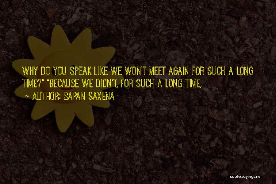 Sapan Saxena Quotes: Why Do You Speak Like We Won't Meet Again For Such A Long Time? Because We Didn't, For Such A