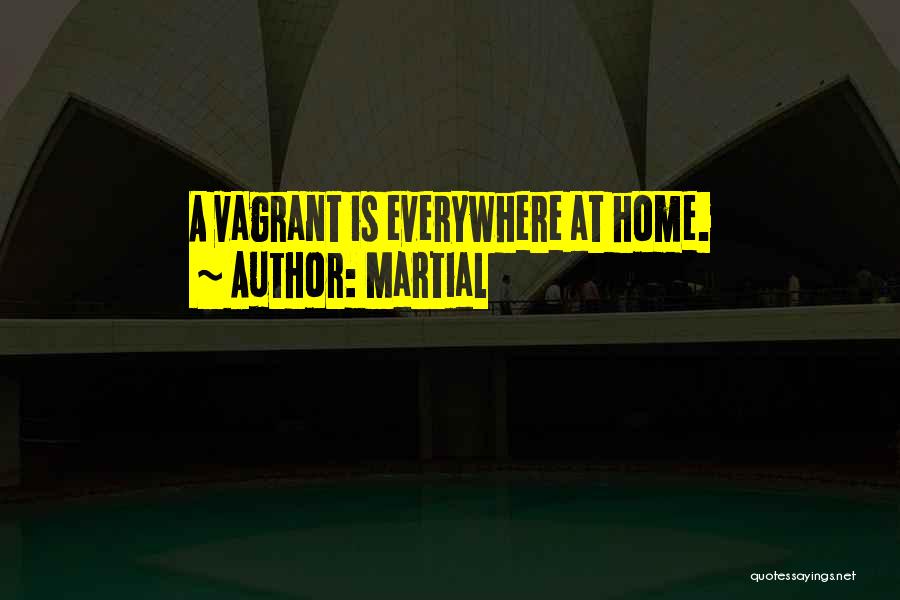 Martial Quotes: A Vagrant Is Everywhere At Home.