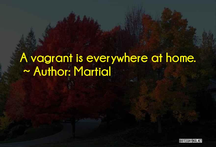 Martial Quotes: A Vagrant Is Everywhere At Home.