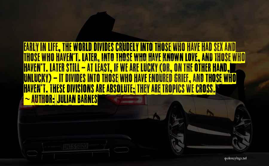 Julian Barnes Quotes: Early In Life, The World Divides Crudely Into Those Who Have Had Sex And Those Who Haven't. Later, Into Those