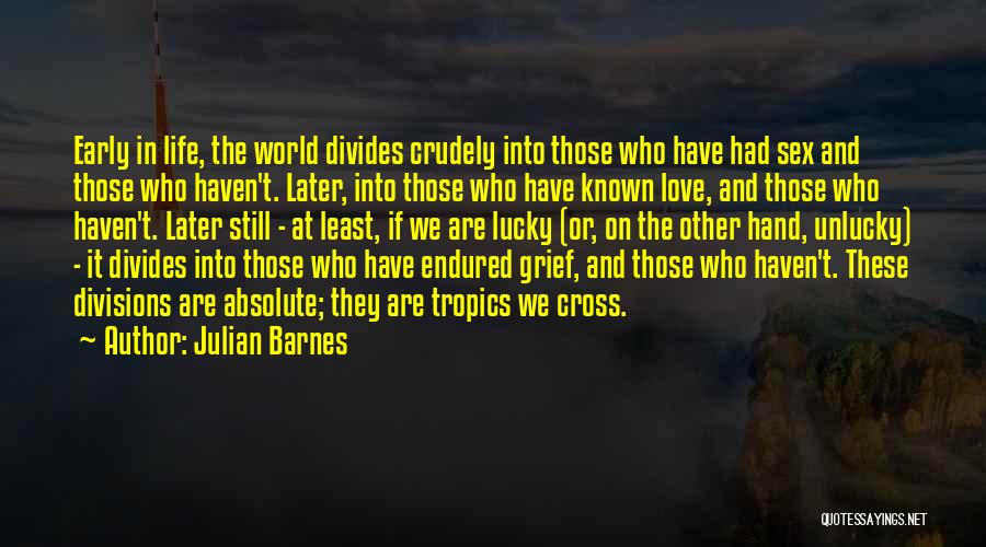 Julian Barnes Quotes: Early In Life, The World Divides Crudely Into Those Who Have Had Sex And Those Who Haven't. Later, Into Those