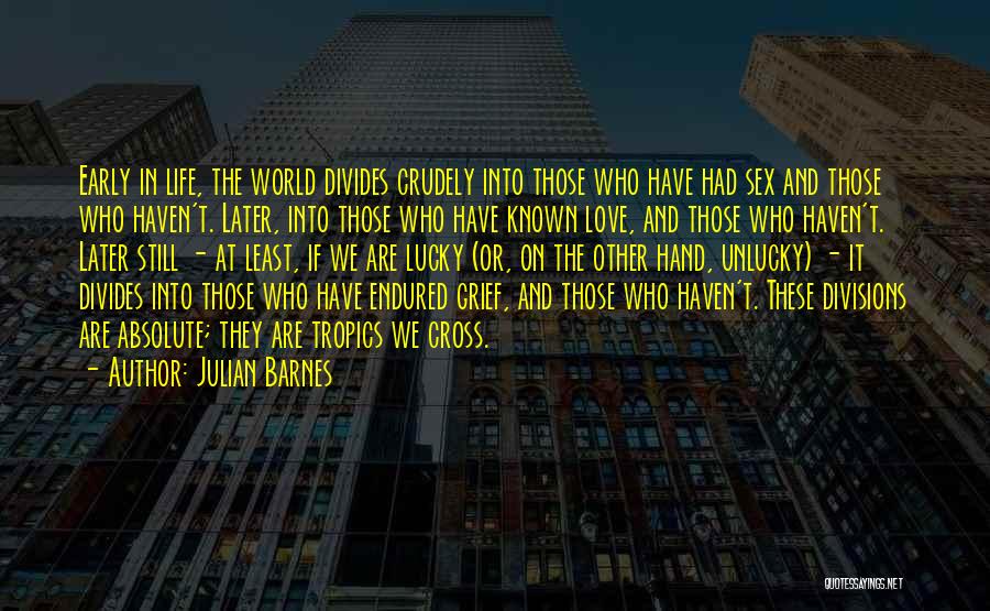 Julian Barnes Quotes: Early In Life, The World Divides Crudely Into Those Who Have Had Sex And Those Who Haven't. Later, Into Those