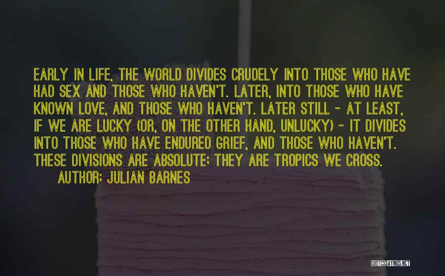 Julian Barnes Quotes: Early In Life, The World Divides Crudely Into Those Who Have Had Sex And Those Who Haven't. Later, Into Those