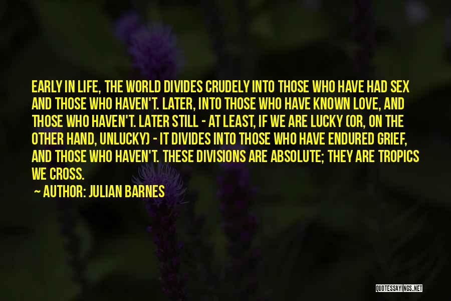 Julian Barnes Quotes: Early In Life, The World Divides Crudely Into Those Who Have Had Sex And Those Who Haven't. Later, Into Those