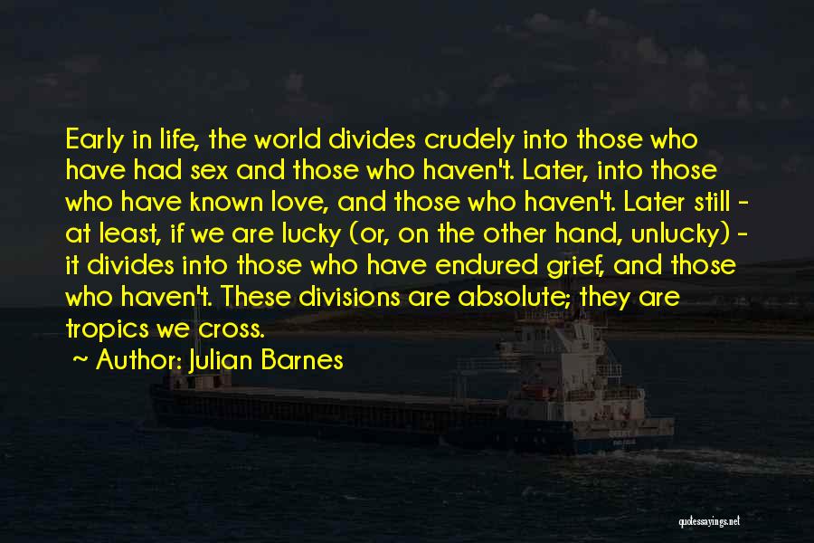 Julian Barnes Quotes: Early In Life, The World Divides Crudely Into Those Who Have Had Sex And Those Who Haven't. Later, Into Those