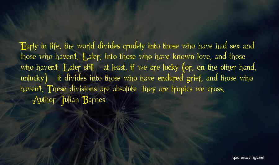 Julian Barnes Quotes: Early In Life, The World Divides Crudely Into Those Who Have Had Sex And Those Who Haven't. Later, Into Those