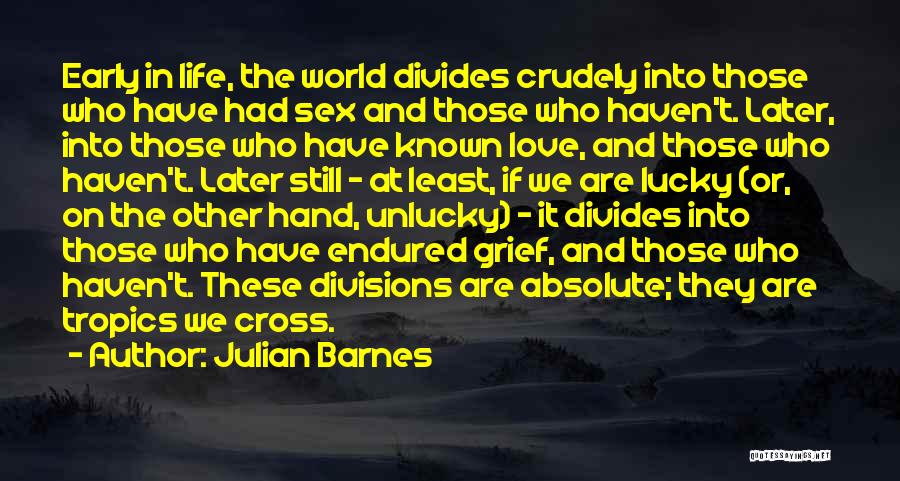 Julian Barnes Quotes: Early In Life, The World Divides Crudely Into Those Who Have Had Sex And Those Who Haven't. Later, Into Those