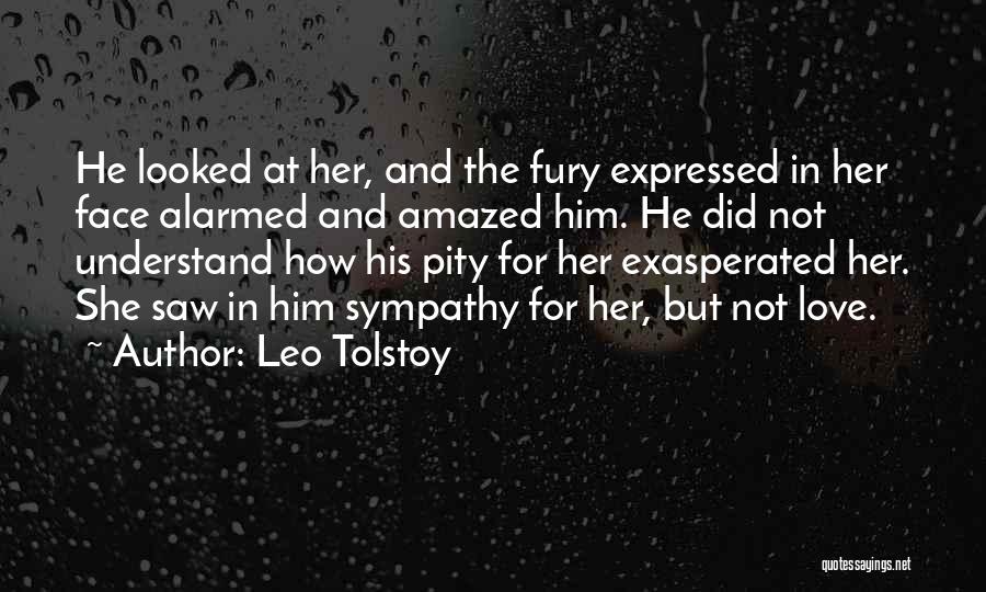 Leo Tolstoy Quotes: He Looked At Her, And The Fury Expressed In Her Face Alarmed And Amazed Him. He Did Not Understand How