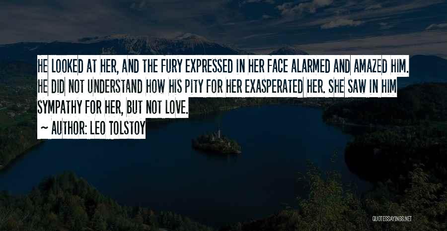 Leo Tolstoy Quotes: He Looked At Her, And The Fury Expressed In Her Face Alarmed And Amazed Him. He Did Not Understand How