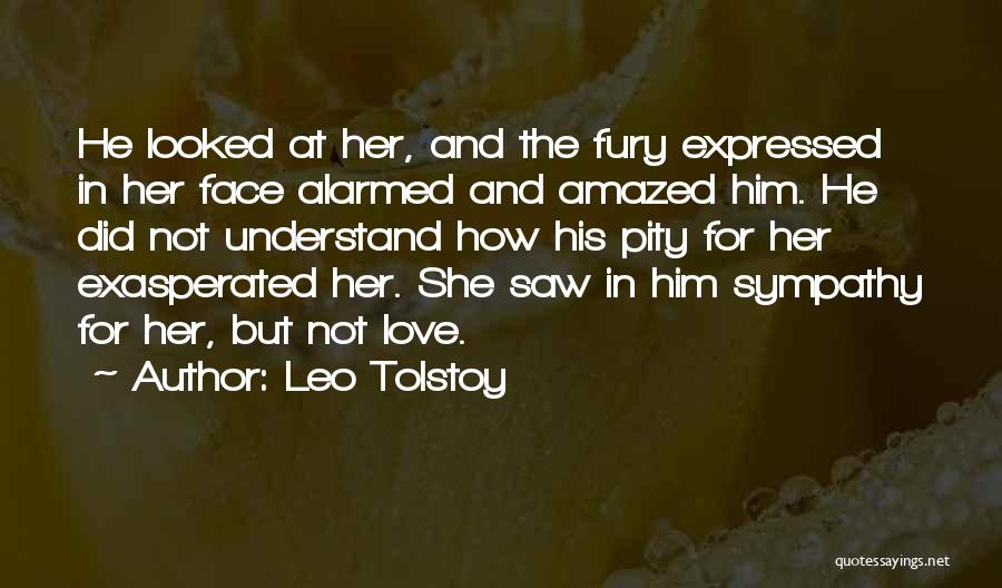 Leo Tolstoy Quotes: He Looked At Her, And The Fury Expressed In Her Face Alarmed And Amazed Him. He Did Not Understand How