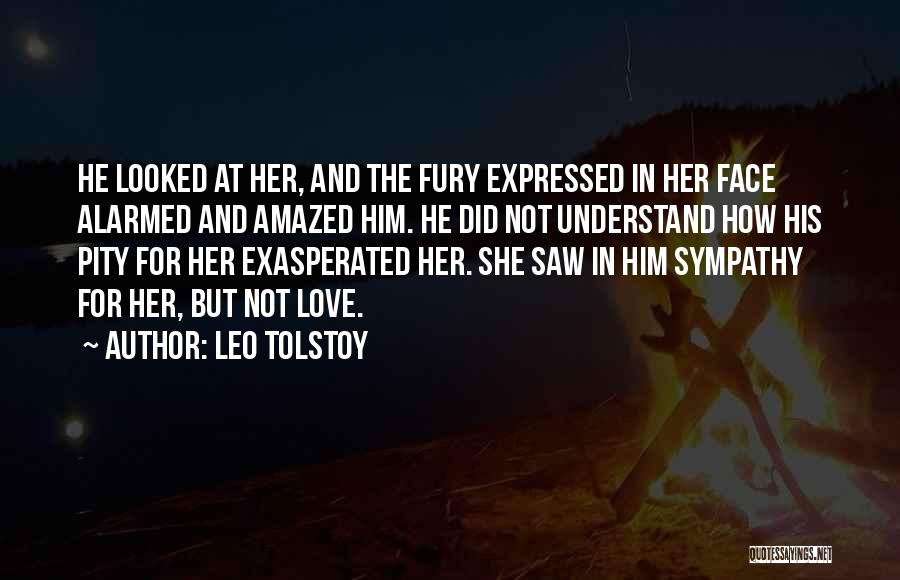 Leo Tolstoy Quotes: He Looked At Her, And The Fury Expressed In Her Face Alarmed And Amazed Him. He Did Not Understand How