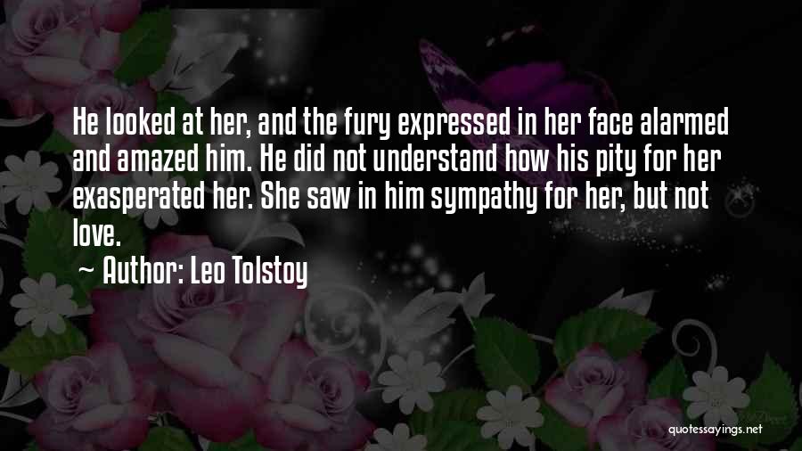 Leo Tolstoy Quotes: He Looked At Her, And The Fury Expressed In Her Face Alarmed And Amazed Him. He Did Not Understand How