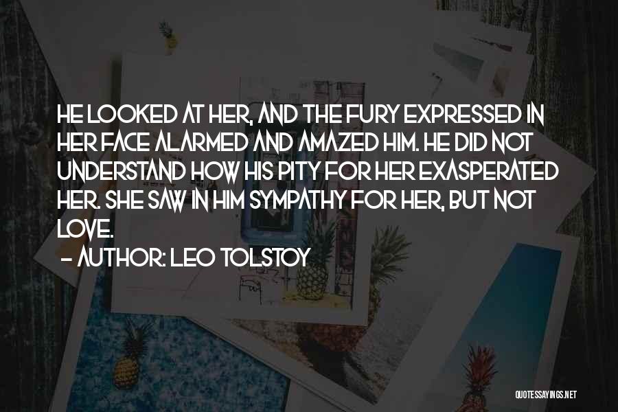 Leo Tolstoy Quotes: He Looked At Her, And The Fury Expressed In Her Face Alarmed And Amazed Him. He Did Not Understand How