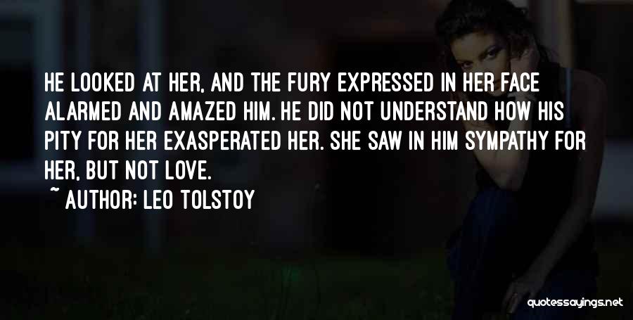 Leo Tolstoy Quotes: He Looked At Her, And The Fury Expressed In Her Face Alarmed And Amazed Him. He Did Not Understand How