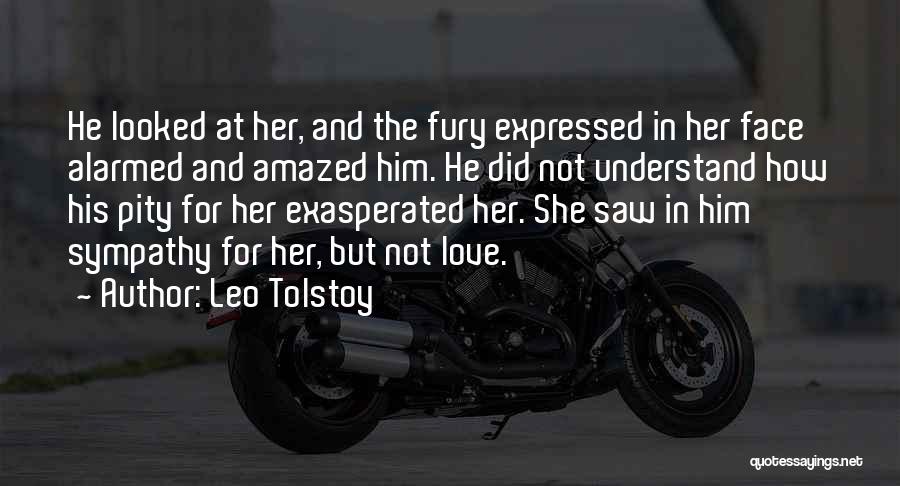 Leo Tolstoy Quotes: He Looked At Her, And The Fury Expressed In Her Face Alarmed And Amazed Him. He Did Not Understand How