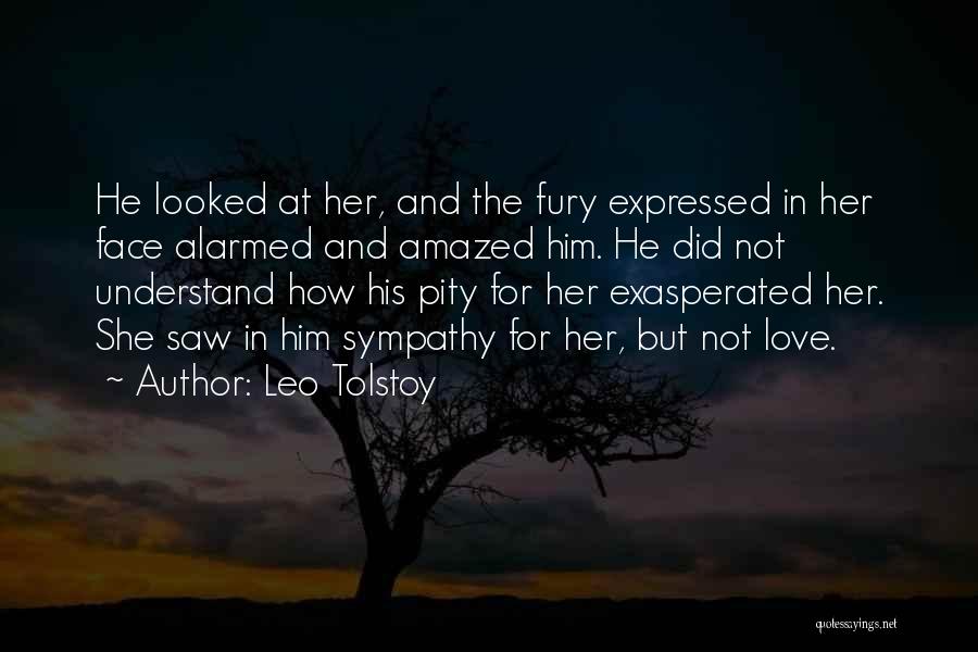 Leo Tolstoy Quotes: He Looked At Her, And The Fury Expressed In Her Face Alarmed And Amazed Him. He Did Not Understand How