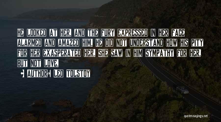 Leo Tolstoy Quotes: He Looked At Her, And The Fury Expressed In Her Face Alarmed And Amazed Him. He Did Not Understand How