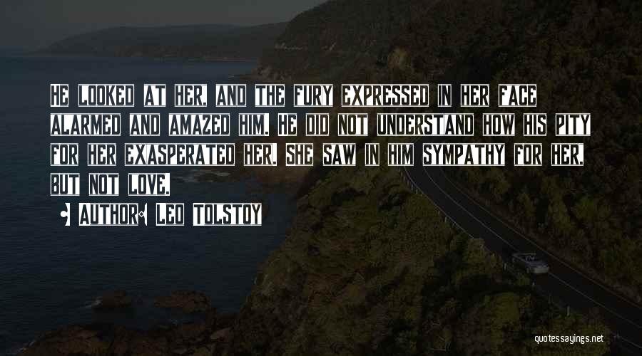 Leo Tolstoy Quotes: He Looked At Her, And The Fury Expressed In Her Face Alarmed And Amazed Him. He Did Not Understand How