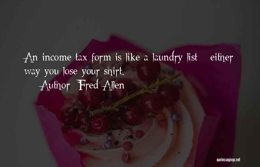 Fred Allen Quotes: An Income Tax Form Is Like A Laundry List - Either Way You Lose Your Shirt.