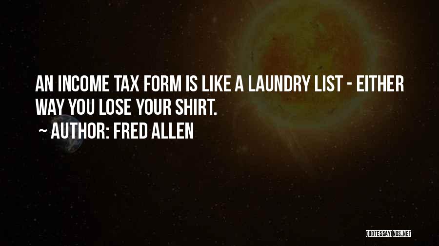 Fred Allen Quotes: An Income Tax Form Is Like A Laundry List - Either Way You Lose Your Shirt.