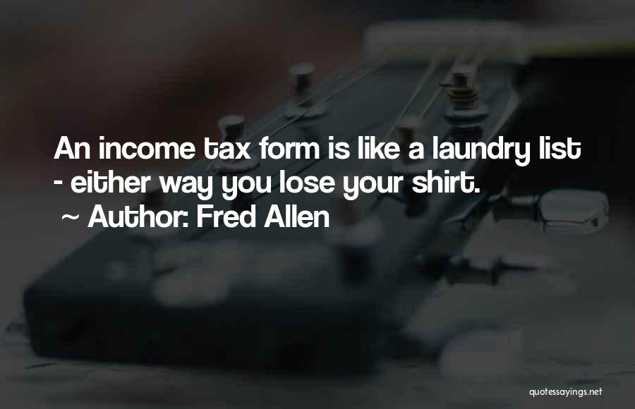 Fred Allen Quotes: An Income Tax Form Is Like A Laundry List - Either Way You Lose Your Shirt.