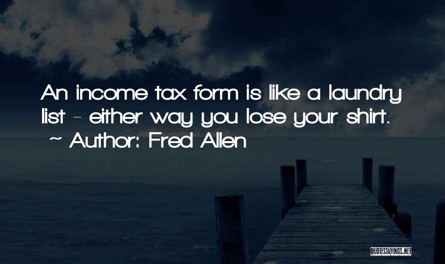 Fred Allen Quotes: An Income Tax Form Is Like A Laundry List - Either Way You Lose Your Shirt.