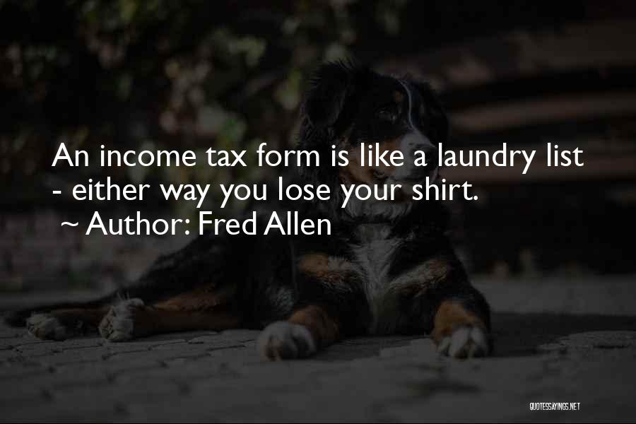 Fred Allen Quotes: An Income Tax Form Is Like A Laundry List - Either Way You Lose Your Shirt.