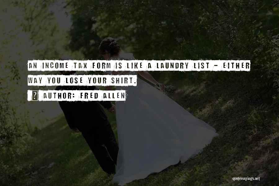 Fred Allen Quotes: An Income Tax Form Is Like A Laundry List - Either Way You Lose Your Shirt.