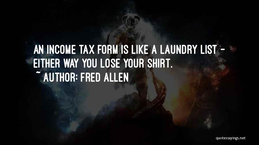Fred Allen Quotes: An Income Tax Form Is Like A Laundry List - Either Way You Lose Your Shirt.