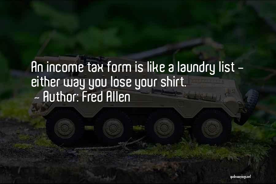 Fred Allen Quotes: An Income Tax Form Is Like A Laundry List - Either Way You Lose Your Shirt.