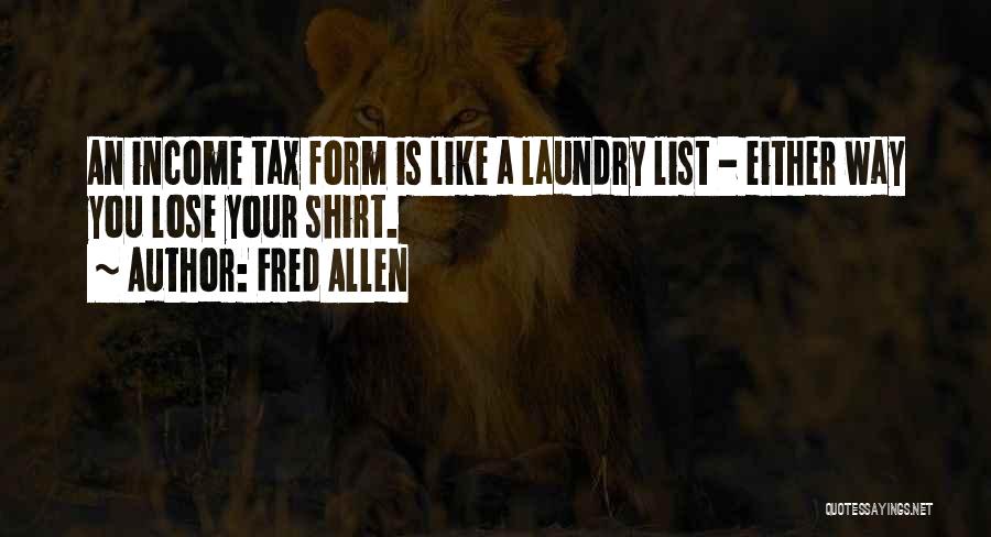 Fred Allen Quotes: An Income Tax Form Is Like A Laundry List - Either Way You Lose Your Shirt.