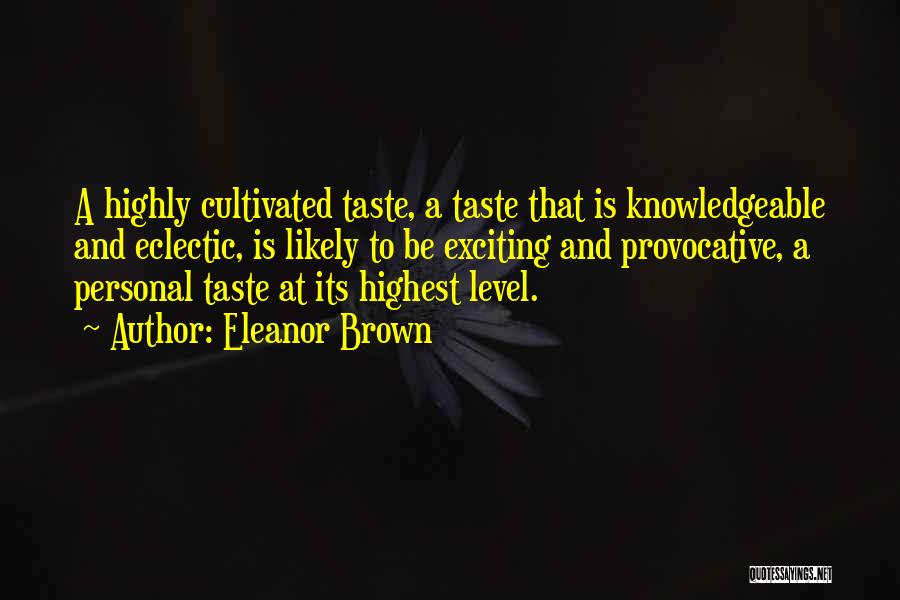 Eleanor Brown Quotes: A Highly Cultivated Taste, A Taste That Is Knowledgeable And Eclectic, Is Likely To Be Exciting And Provocative, A Personal