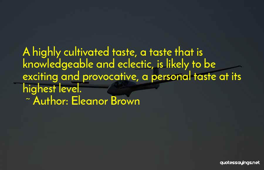 Eleanor Brown Quotes: A Highly Cultivated Taste, A Taste That Is Knowledgeable And Eclectic, Is Likely To Be Exciting And Provocative, A Personal