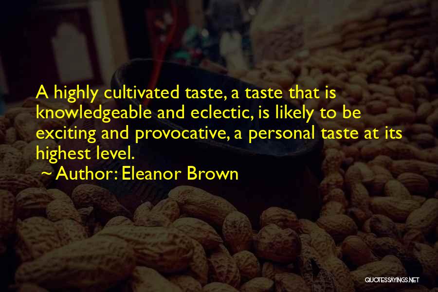Eleanor Brown Quotes: A Highly Cultivated Taste, A Taste That Is Knowledgeable And Eclectic, Is Likely To Be Exciting And Provocative, A Personal